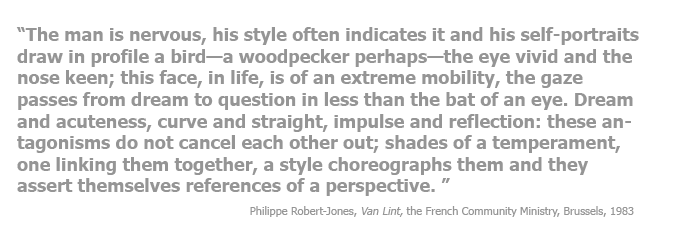 The man is nervous The man is nervous, his style often indicates it and his self-portraits draw in profile a bird—a woodpecker perhaps—the eye vivid and the nose keen; this face, in life, is of an extreme mobility, the gaze passes from dream to question in less than the bat of an eye. Dream and acuteness, curve and straight, impulse and reflection: these antagonisms do not cancel each other out; shades of a temperament, one linking them together, a style choreographs them and they assert themselves references of a perspective.